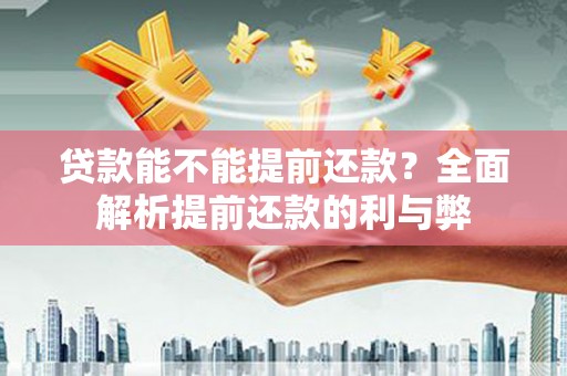 沿河贷款能不能提前还款？全面解析提前还款的利与弊