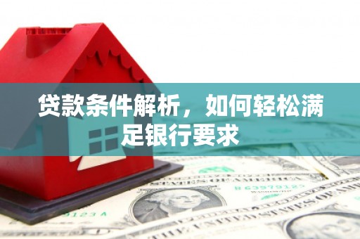 沿河贷款条件解析，如何轻松满足银行要求