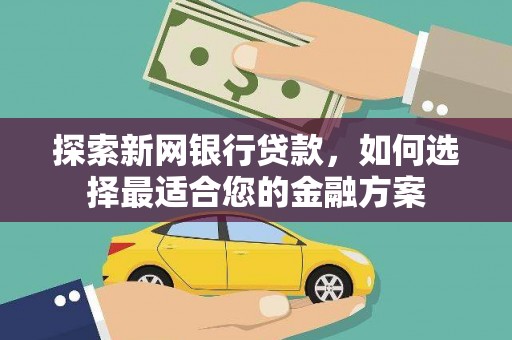 沿河探索新网银行贷款，如何选择最适合您的金融方案