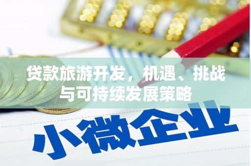沿河贷款旅游开发，机遇、挑战与可持续发展策略