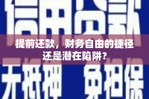沿河提前还款，财务自由的捷径还是潜在陷阱？