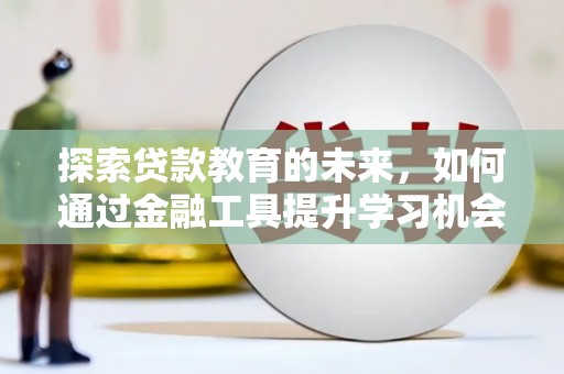 沿河探索贷款教育的未来，如何通过金融工具提升学习机会