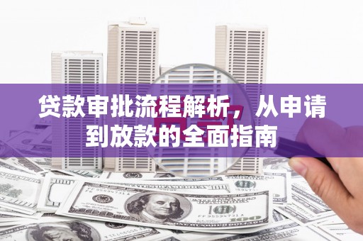 沿河贷款审批流程解析，从申请到放款的全面指南