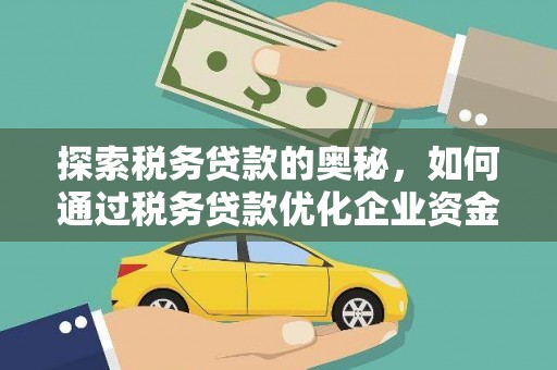 沿河探索税务贷款的奥秘，如何通过税务贷款优化企业资金流