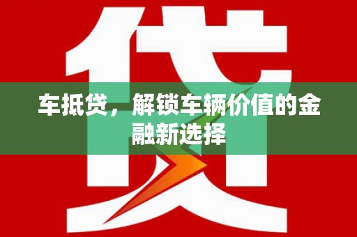 沿河车抵贷，解锁车辆价值的金融新选择