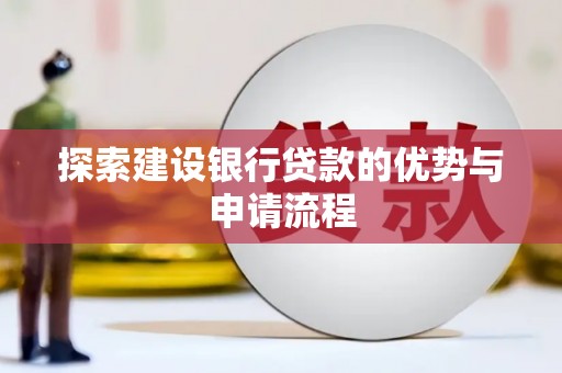 沿河探索建设银行贷款的优势与申请流程