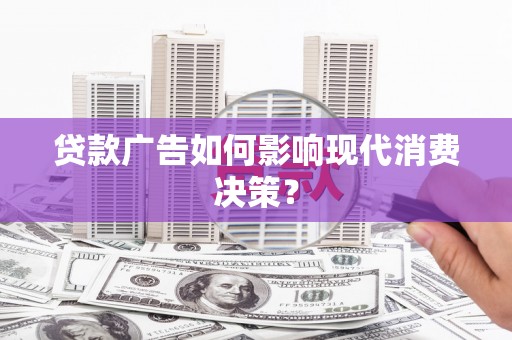 沿河贷款广告如何影响现代消费决策？