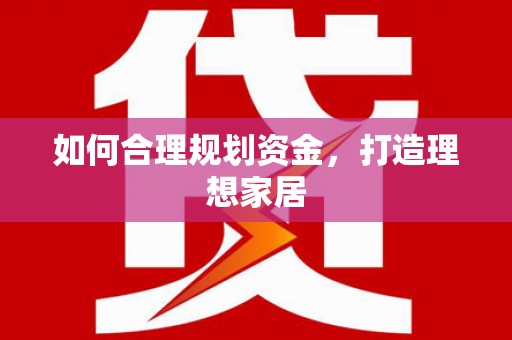 沿河如何合理规划资金，打造理想家居