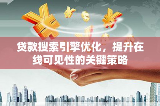 沿河贷款搜索引擎优化，提升在线可见性的关键策略