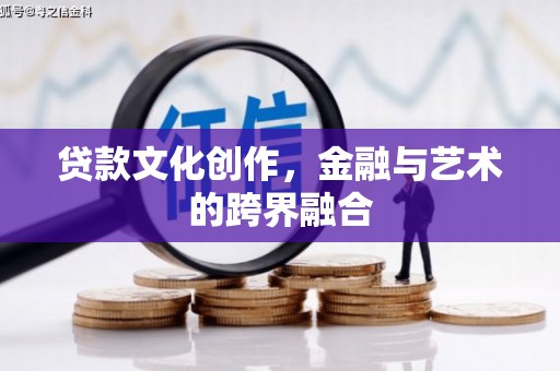 沿河贷款文化创作，金融与艺术的跨界融合