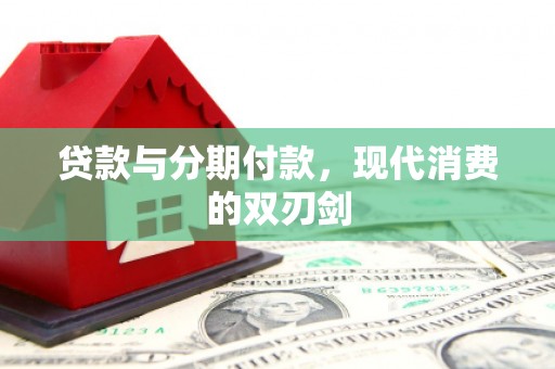 沿河贷款与分期付款，现代消费的双刃剑