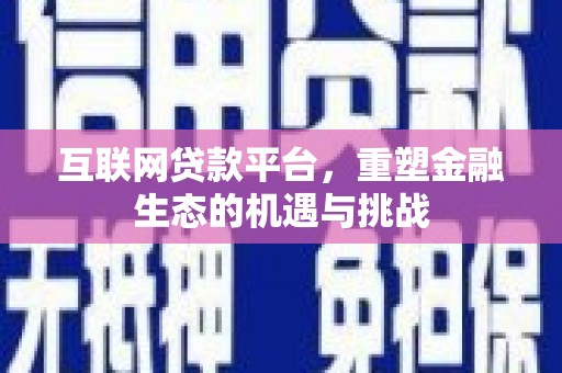 沿河互联网贷款平台，重塑金融生态的机遇与挑战