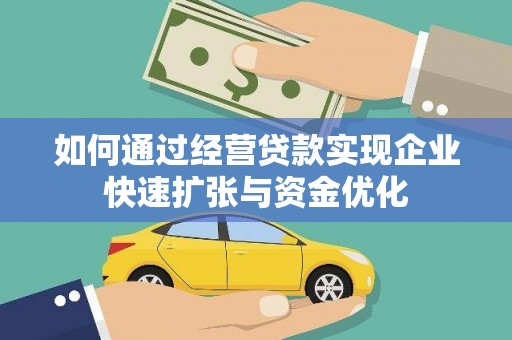 沿河如何通过经营贷款实现企业快速扩张与资金优化