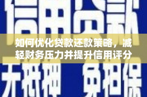 沿河如何优化贷款还款策略，减轻财务压力并提升信用评分