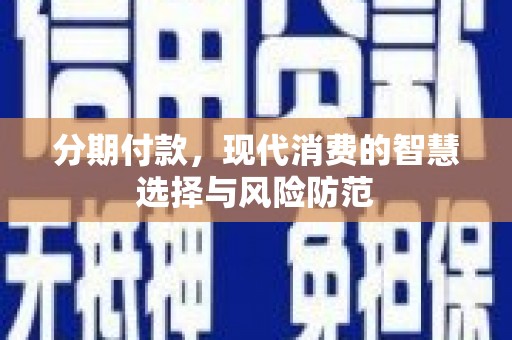 沿河分期付款，现代消费的智慧选择与风险防范