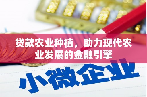 沿河贷款农业种植，助力现代农业发展的金融引擎