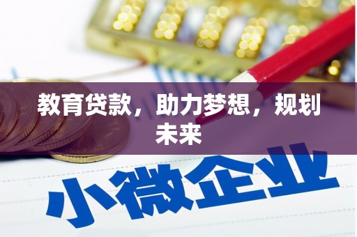 沿河教育贷款，助力梦想，规划未来