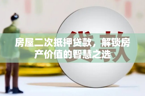 沿河房屋二次抵押贷款，解锁房产价值的智慧之选