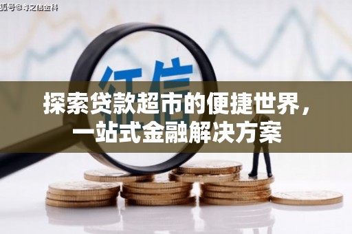 沿河探索贷款超市的便捷世界，一站式金融解决方案