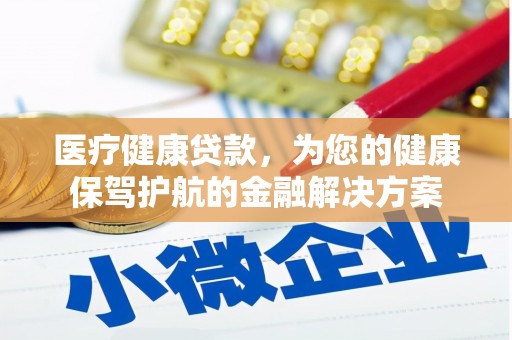 沿河医疗健康贷款，为您的健康保驾护航的金融解决方案