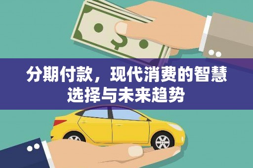 沿河分期付款，现代消费的智慧选择与未来趋势