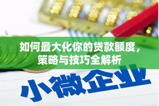 沿河如何最大化你的贷款额度，策略与技巧全解析
