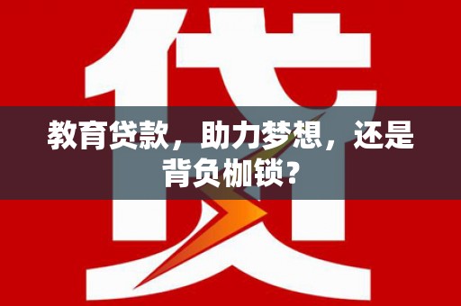 沿河教育贷款，助力梦想，还是背负枷锁？
