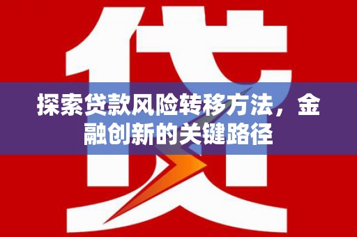 沿河探索贷款风险转移方法，金融创新的关键路径