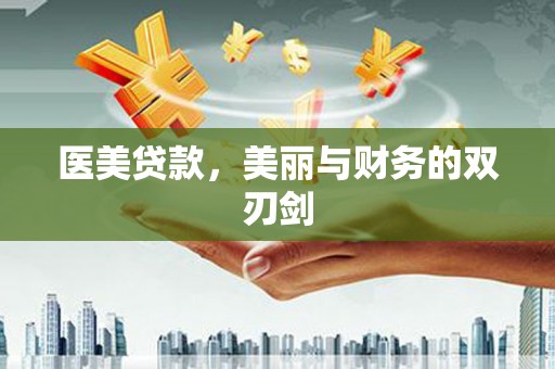沿河医美贷款，美丽与财务的双刃剑