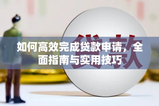 沿河如何高效完成贷款申请，全面指南与实用技巧