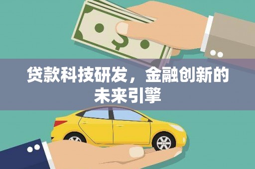 沿河贷款科技研发，金融创新的未来引擎