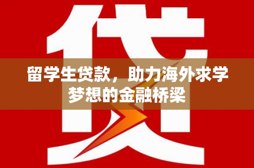 沿河留学生贷款，助力海外求学梦想的金融桥梁