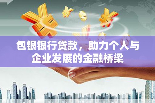 沿河包银银行贷款，助力个人与企业发展的金融桥梁
