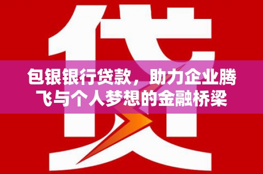 沿河包银银行贷款，助力企业腾飞与个人梦想的金融桥梁