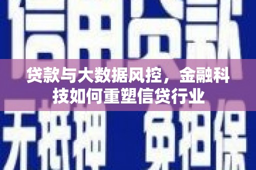 沿河贷款与大数据风控，金融科技如何重塑信贷行业