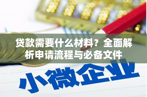 沿河贷款需要什么材料？全面解析申请流程与必备文件