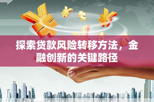 沿河探索贷款风险转移方法，金融创新的关键路径
