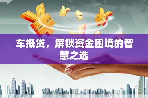 沿河车抵贷，解锁资金困境的智慧之选