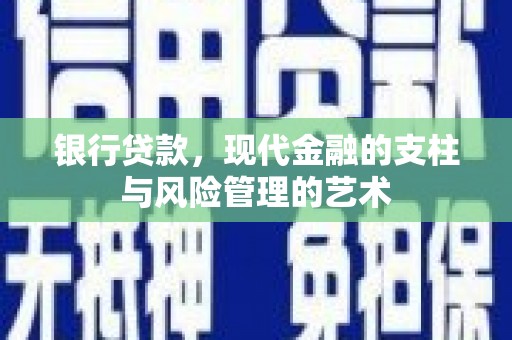 沿河银行贷款，现代金融的支柱与风险管理的艺术