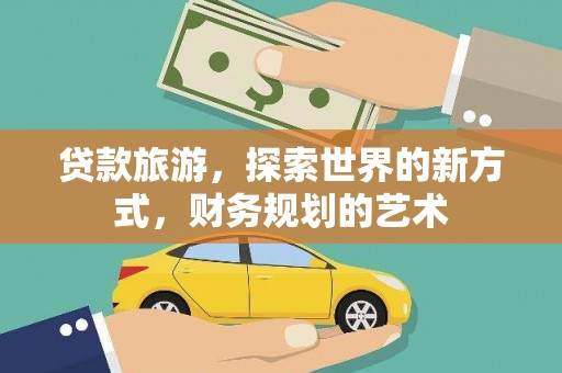沿河贷款旅游，探索世界的新方式，财务规划的艺术