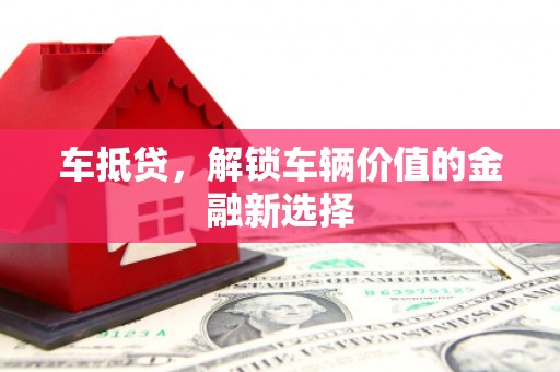 沿河车抵贷，解锁车辆价值的金融新选择
