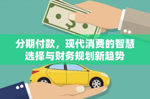 沿河分期付款，现代消费的智慧选择与财务规划新趋势