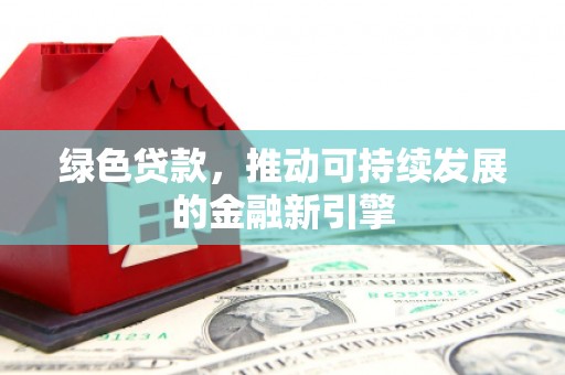 沿河绿色贷款，推动可持续发展的金融新引擎