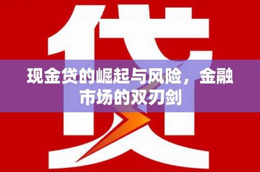 沿河现金贷的崛起与风险，金融市场的双刃剑
