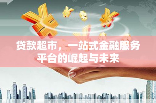 沿河贷款超市，一站式金融服务平台的崛起与未来
