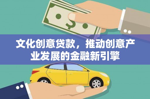 沿河文化创意贷款，推动创意产业发展的金融新引擎
