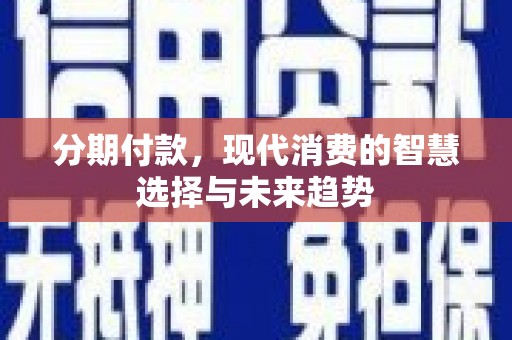 沿河分期付款，现代消费的智慧选择与未来趋势