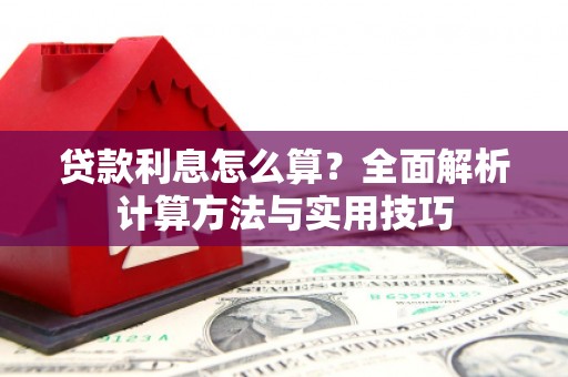 沿河贷款利息怎么算？全面解析计算方法与实用技巧