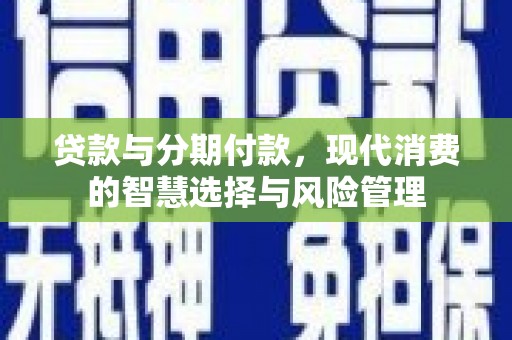 沿河贷款与分期付款，现代消费的智慧选择与风险管理