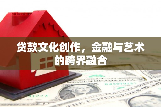 沿河贷款文化创作，金融与艺术的跨界融合